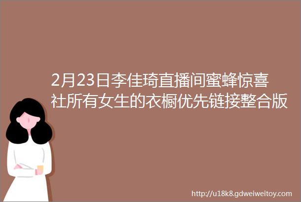 2月23日李佳琦直播间蜜蜂惊喜社所有女生的衣橱优先链接整合版