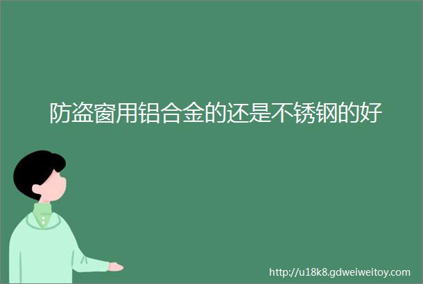 防盗窗用铝合金的还是不锈钢的好