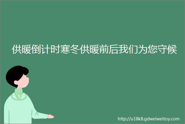 供暖倒计时寒冬供暖前后我们为您守候