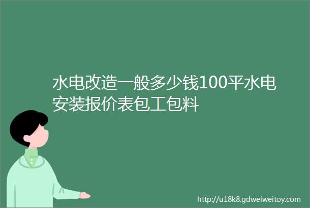 水电改造一般多少钱100平水电安装报价表包工包料