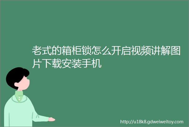 老式的箱柜锁怎么开启视频讲解图片下载安装手机