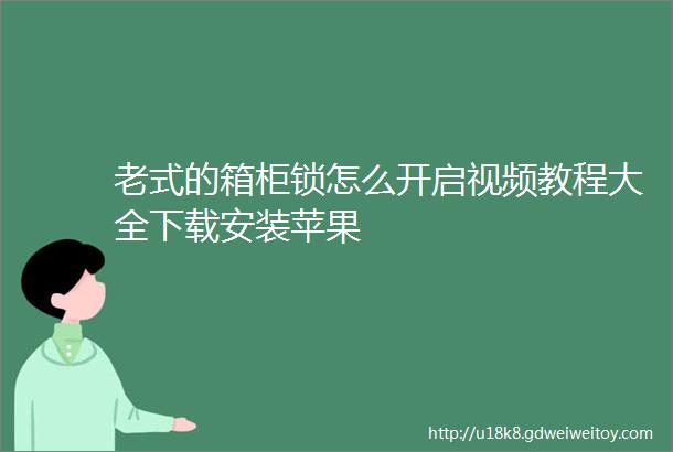 老式的箱柜锁怎么开启视频教程大全下载安装苹果