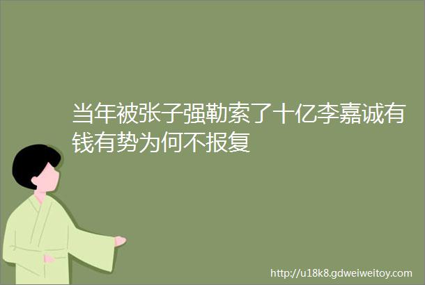 当年被张子强勒索了十亿李嘉诚有钱有势为何不报复