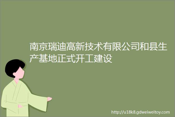 南京瑞迪高新技术有限公司和县生产基地正式开工建设