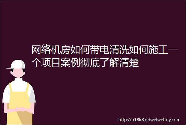 网络机房如何带电清洗如何施工一个项目案例彻底了解清楚