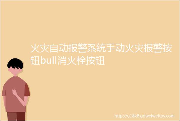 火灾自动报警系统手动火灾报警按钮bull消火栓按钮