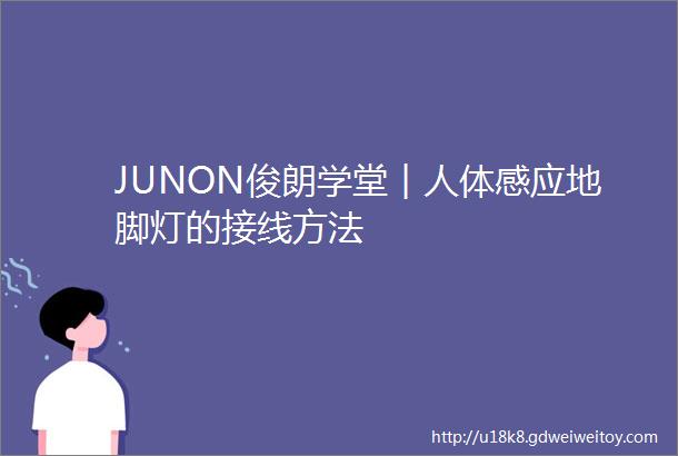 JUNON俊朗学堂︱人体感应地脚灯的接线方法