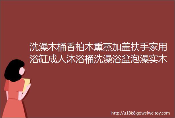 洗澡木桶香柏木熏蒸加盖扶手家用浴缸成人沐浴桶洗澡浴盆泡澡实木