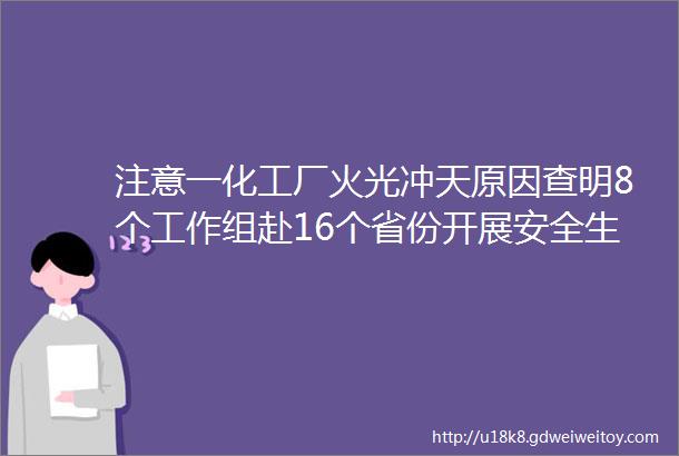 注意一化工厂火光冲天原因查明8个工作组赴16个省份开展安全生产明查暗访