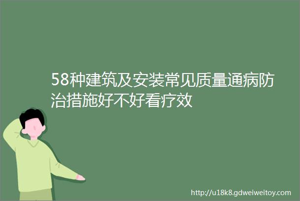 58种建筑及安装常见质量通病防治措施好不好看疗效