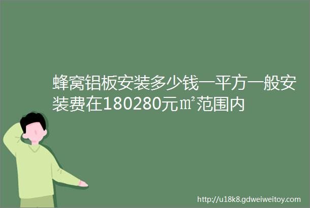 蜂窝铝板安装多少钱一平方一般安装费在180280元㎡范围内