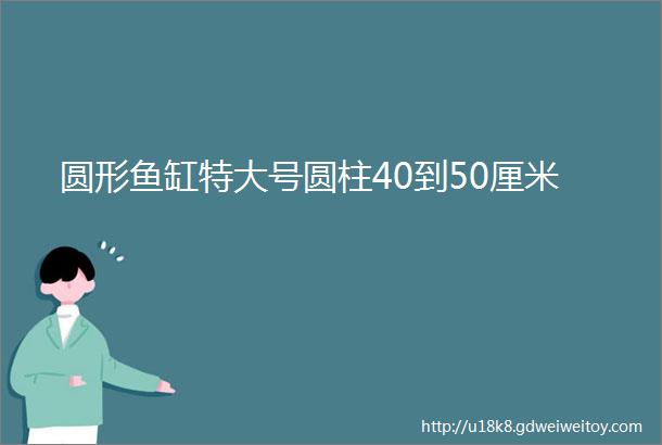 圆形鱼缸特大号圆柱40到50厘米